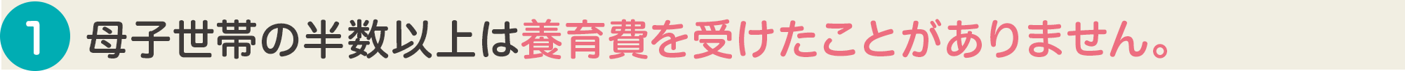 母子世帯の半数以上は養育費を受けたことがありません。