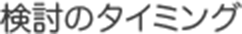 検討のタイミング
