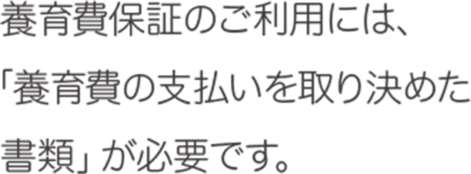 養育費保証のご利用には、「養育費を取り決めた書面」が必要です。