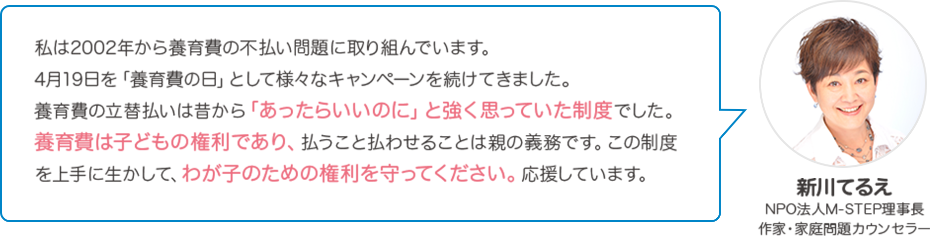 決まったはずの養育費の支払催促をためらっているうちに、相手に支払わずに済むと思わせてしまい何年も不払いになるというご相談は多いです。立替払いによる家計の安定も大事ですが、立替えた保証会社がすぐ支払義務者に請求することで、養育費の不払い自体が、大幅に解消するはずです。